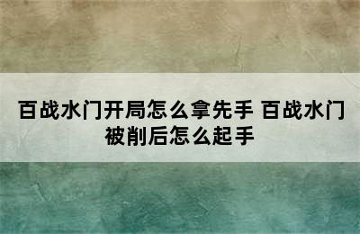 百战水门开局怎么拿先手 百战水门被削后怎么起手